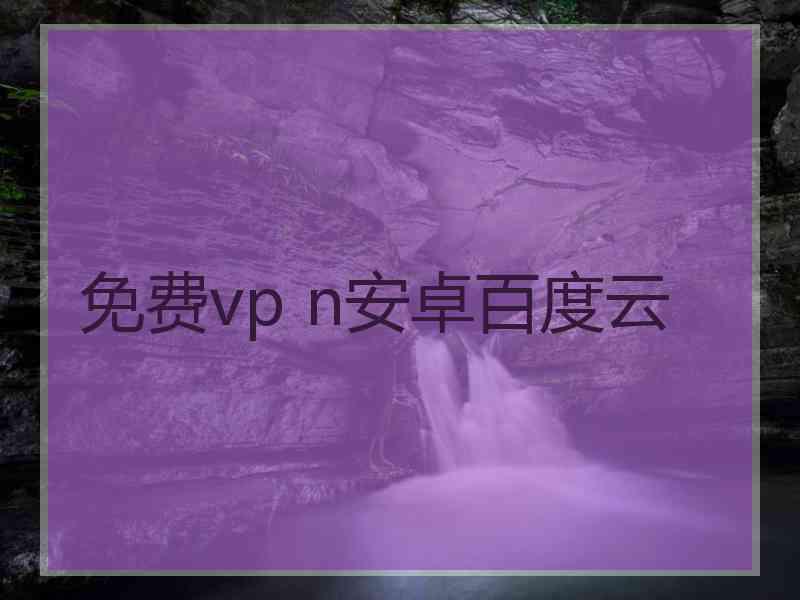 免费vp n安卓百度云