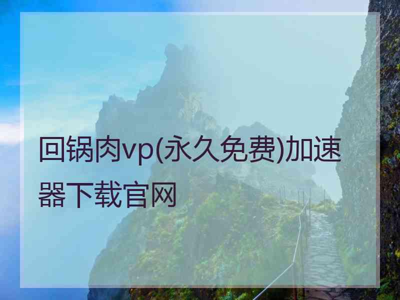 回锅肉vp(永久免费)加速器下载官网